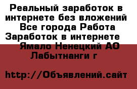 Реальный заработок в интернете без вложений! - Все города Работа » Заработок в интернете   . Ямало-Ненецкий АО,Лабытнанги г.